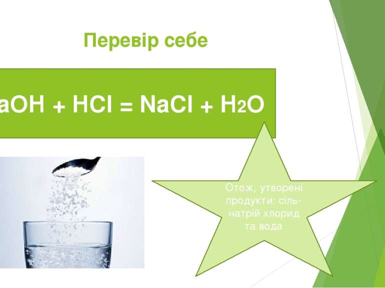 Перевір себе NaOH + HCl = NaCl + H2O Отож, утворені продукти: сіль- натрій хл...