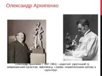Олександр Архипенко Олександр Архипенко ( 1887-1964) – видатний український т...