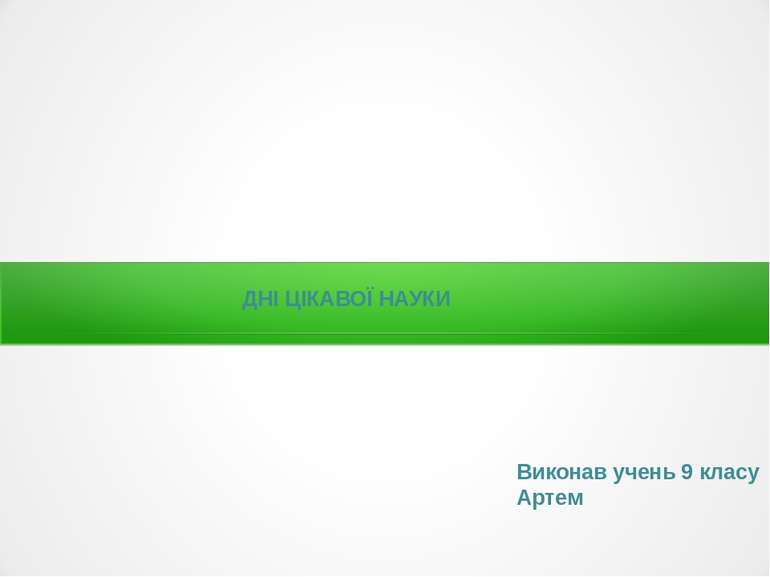 ДНІ ЦІКАВОЇ НАУКИ Виконав учень 9 класу Артем