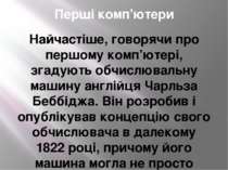 Перші комп’ютери Найчастіше, говорячи про першому комп’ютері, згадують обчисл...