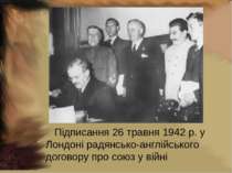 Підписання 26 травня 1942 р. у Лондоні радянсько-англійського договору про со...