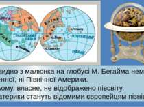 Як видно з малюнка на глобусі М. Бегайма немае ні Південної, ні Північної Аме...