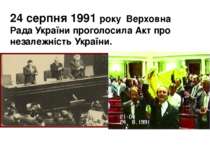 24 серпня 1991 року Верховна Рада України проголосила Акт про незалежність Ук...