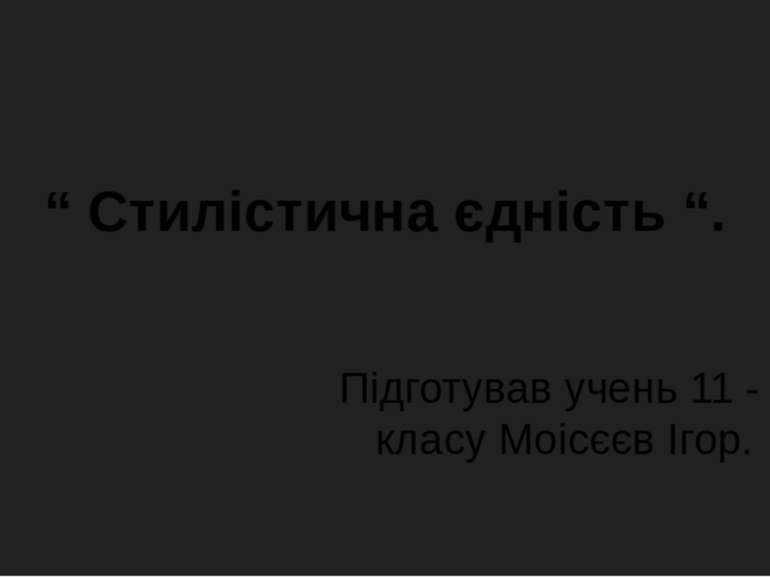 “ Стилістична єдність “. Підготував учень 11 - В класу Моісєєв Ігор.