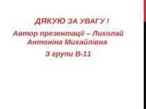 ДЯКУЮ ЗА УВАГУ ! Автор презентації – Лихолай Антоніна Михайлівна З групи В-11