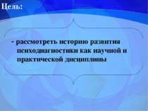 Цель: - рассмотреть историю развития психодиагностики как научной и практичес...