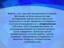 Вместе с тем, при всей прогрессивности борьбы Бехтерева за объективные методы...