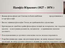 Памфіл Юркевич (1827 – 1874 ) Вважав філософські ідеї Платона та Канта найбіл...