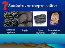 Знайдіть четверте зайве Кам’яне вугілля Торф Алюмінієва руда Буре вугілля