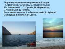 Чорному морю присвячували свої твори Т. Шевченко, О. Олесь, М. Коцюбинський, ...