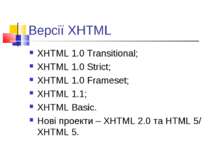 Версії XHTML XHTML 1.0 Transitional; XHTML 1.0 Strict; XHTML 1.0 Frameset; XH...