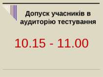 Допуск учасників в аудиторію тестування 10.15 - 11.00