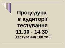 Процедура в аудиторії тестування 11.00 - 14.30 (тестування 180 хв.)