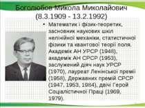 Боголюбов Микола Миколайович (8.3.1909 - 13.2.1992) Математик і фізик-теорети...