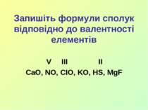 Запишіть формули сполук відповідно до валентності елементів V III II CaO, NO,...