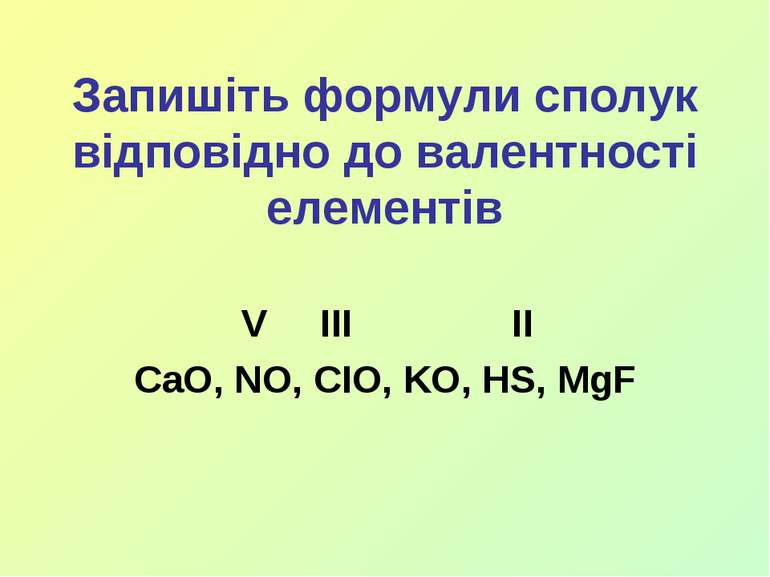 Запишіть формули сполук відповідно до валентності елементів V III II CaO, NO,...