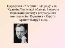 Народився 27 серпня 1941 року у м. Куликів Львівської області. Закінчив Київс...