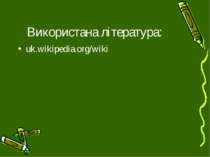 Використана література: uk.wikipedia.org/wiki
