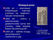 Юнацькі роки 1859 рік – закінчивши Бобринецьке повітове училище на “відмінно”...