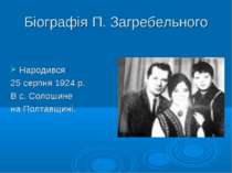 Біографія П. Загребельного Народився 25 серпня 1924 р. В с. Солошине на Полта...