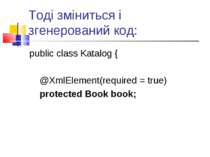 Тоді зміниться і згенерований код: public class Katalog { @XmlElement(require...