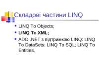 Складові частини LINQ LINQ To Objects; LINQ To XML; ADO .NET з підтримкою LIN...
