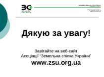 Дякую за увагу! Завітайте на веб-сайт Асоціації “Земельна спілка України” www...