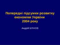 Попередні підсумки розвитку економіки України 2004 року Андрій БЛІНОВ