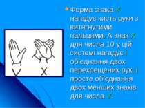 Форма знака V нагадує кисть руки з витягнутими пальцями. А знак Х для числа 1...