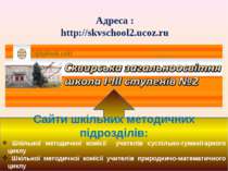 Адреса : http://skvschool2.ucoz.ru Сайти шкільних методичних підрозділів: Шкі...