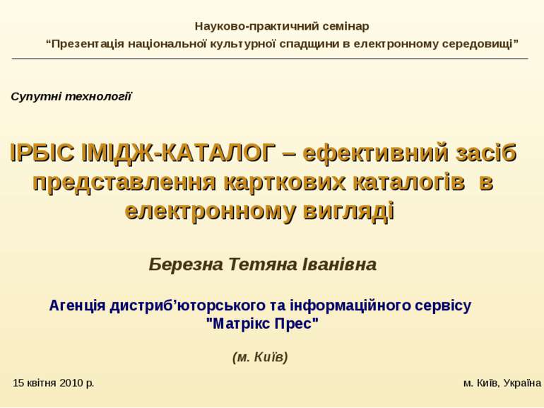 15 квітня 2010 р. м. Київ, Україна Супутні технології ІРБІС ІМІДЖ-КАТАЛОГ – е...
