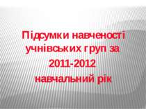 Підсумки навченості учнівських груп за 2011-2012 навчальний рік