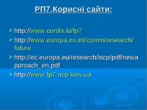 РП7.Корисні сайти: http://www.cordis.lu/fp7 http://www.europa.eu.int/comm/res...
