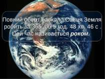 Повний оберт навколо Сонця Земля робить за 365 діб 5 год. 48 хв. 46 с . Цей ч...