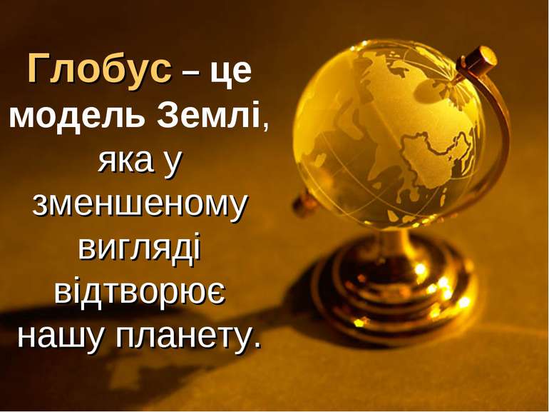 Глобус – це модель Землі, яка у зменшеному вигляді відтворює нашу планету.