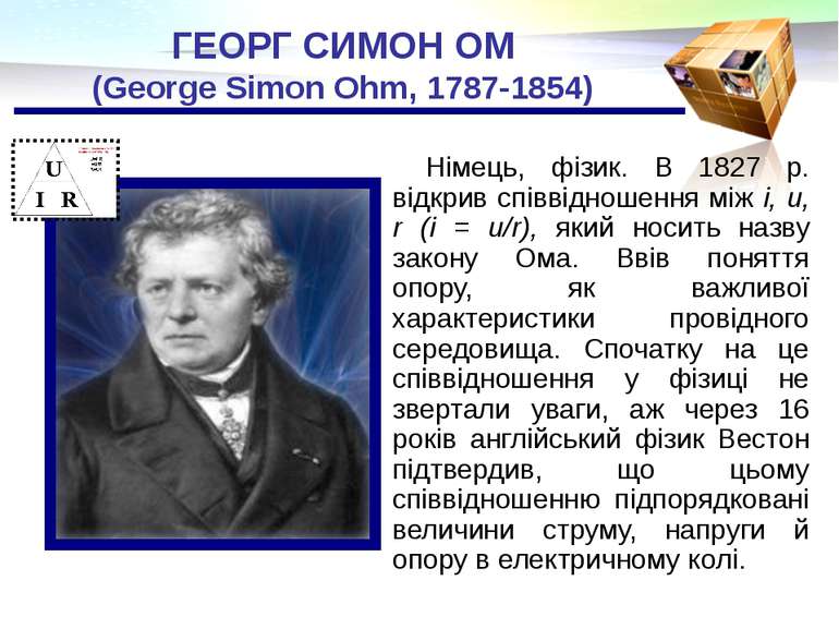 ГЕОРГ СИМОН ОМ (George Simon Ohm, 1787-1854) Німець, фізик. В 1827 р. відкрив...