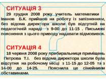 СИТУАЦІЯ 3 29 грудня 2008 року учитель математики Іванов Б.К. прийшов на робо...