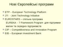 Нові Європейські програми ETP – European Technology Platform JTI - Joint Tech...