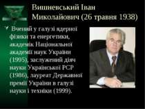 Вишневський Іван Миколайович (26 травня 1938) Вчений у галузі ядерної фізики ...
