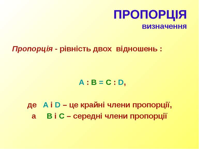ПРОПОРЦІЯ визначення Пропорція - рівність двох відношень : A : B = C : D, де ...