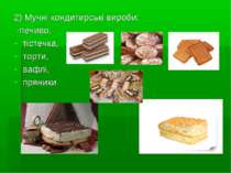 2) Мучні кондитерські вироби: -печиво, тістечка, торти, вафлі, пряники