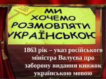 1863 рік – указ російського міністра Валуєва про заборону видання книжок укра...