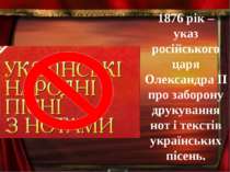 1876 рік – указ російського царя Олександра ІІ про заборону друкування нот і ...