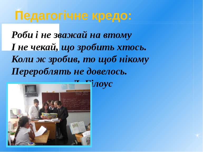 Педагогічне кредо: Роби і не зважай на втому І не чекай, що зробить хтось. Ко...