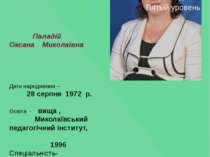 Паладій Оксана Миколаївна Дата народження – 28 серпня 1972 р. Освіта - вища ,...