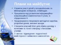 Плани на майбутнє Сприяти участі дітей у всеукраїнських та міжнародних конкур...