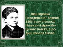Іван Франко народився 27 серпня 1856 року в селищі Нагуєвичі Дрогоби-цького п...