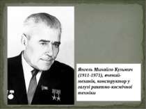 Янгель Михайло Кузьмич (1911-1971), вчений-механік, конструктор у галузі раке...