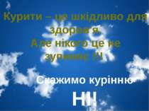 Курити – це шкідливо для здоров'я. Але нікого це не зупиняє !!! Скажимо курін...