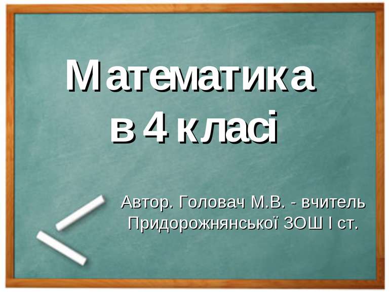 Математика в 4 класі Автор. Головач М.В. - вчитель Придорожнянської ЗОШ І ст.